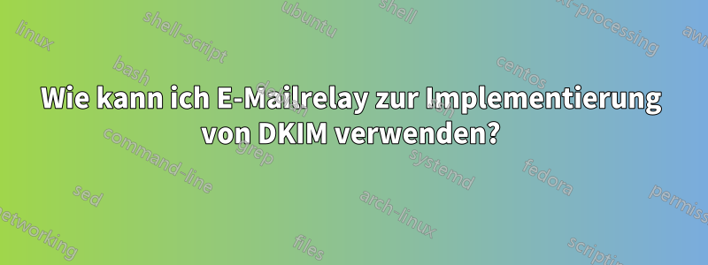 Wie kann ich E-Mailrelay zur Implementierung von DKIM verwenden?