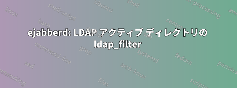 ejabberd: LDAP アクティブ ディレクトリの ldap_filter