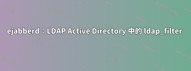 ejabberd：LDAP Active Directory 中的 ldap_filter