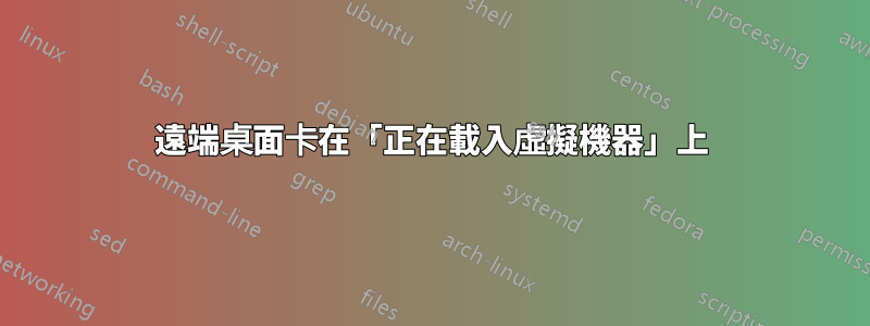 遠端桌面卡在「正在載入虛擬機器」上