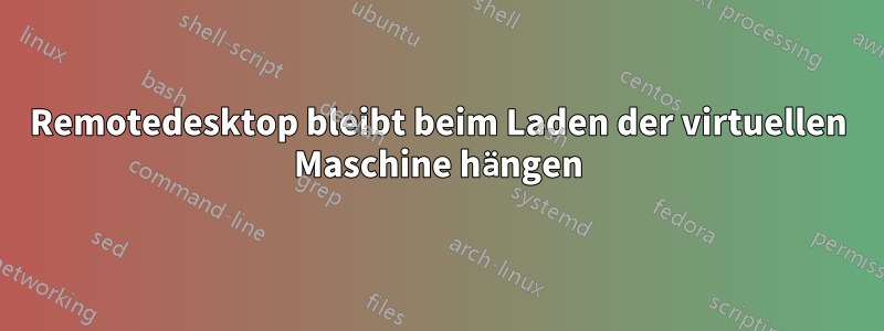 Remotedesktop bleibt beim Laden der virtuellen Maschine hängen