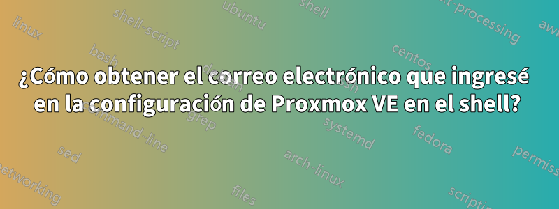 ¿Cómo obtener el correo electrónico que ingresé en la configuración de Proxmox VE en el shell?