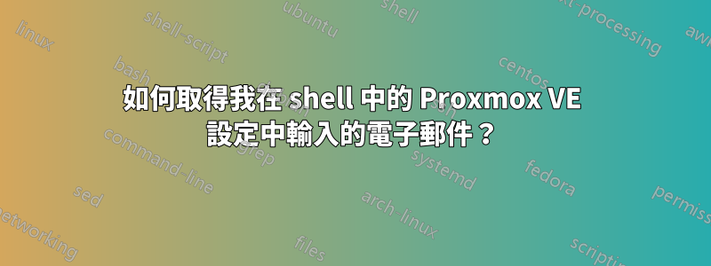 如何取得我在 shell 中的 Proxmox VE 設定中輸入的電子郵件？