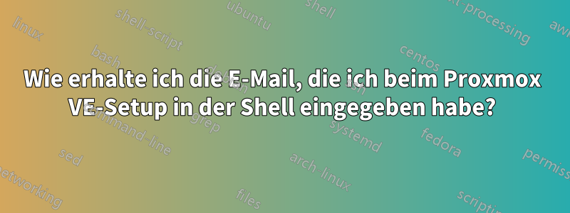 Wie erhalte ich die E-Mail, die ich beim Proxmox VE-Setup in der Shell eingegeben habe?