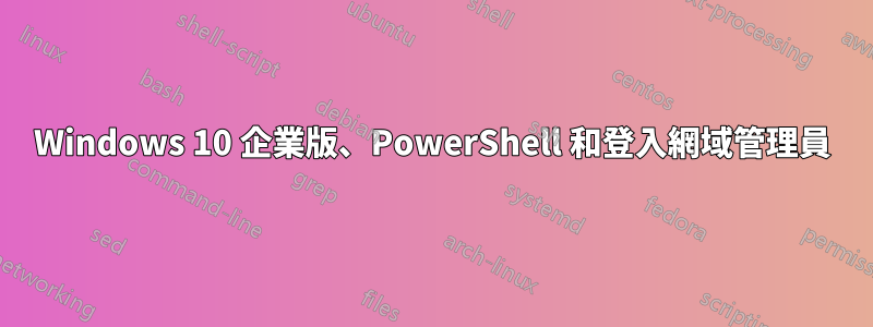 Windows 10 企業版、PowerShell 和登入網域管理員