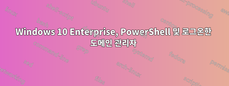 Windows 10 Enterprise, PowerShell 및 로그온한 도메인 관리자