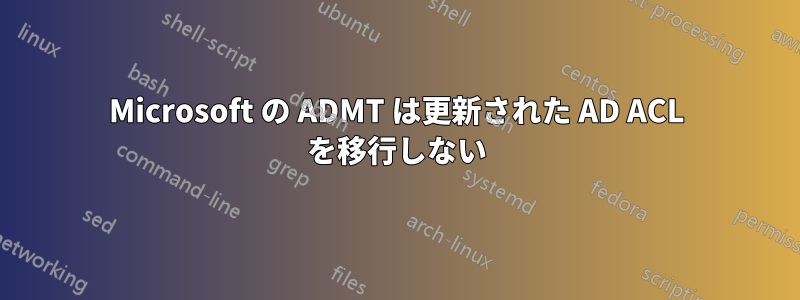 Microsoft の ADMT は更新された AD ACL を移行しない