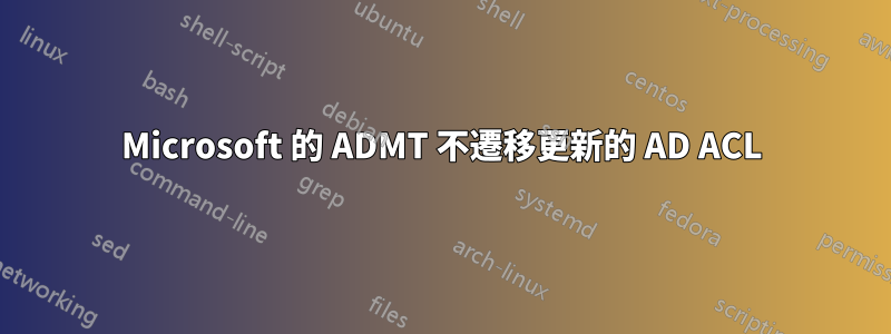 Microsoft 的 ADMT 不遷移更新的 AD ACL