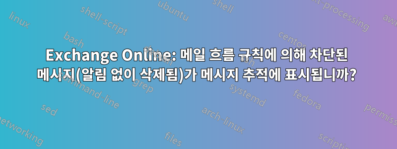 Exchange Online: 메일 흐름 규칙에 의해 차단된 메시지(알림 없이 삭제됨)가 메시지 추적에 표시됩니까?