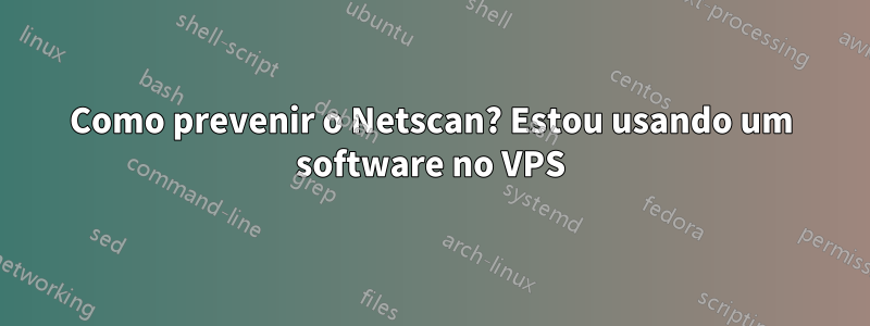 Como prevenir o Netscan? Estou usando um software no VPS