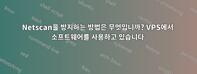 Netscan을 방지하는 방법은 무엇입니까? VPS에서 소프트웨어를 사용하고 있습니다