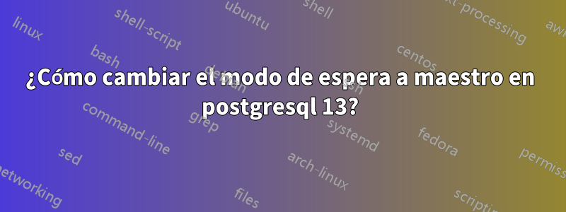 ¿Cómo cambiar el modo de espera a maestro en postgresql 13?