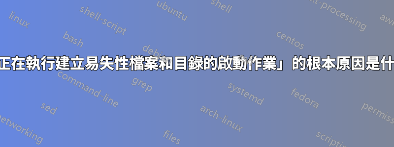 「正在執行建立易失性檔案和目錄的啟動作業」的根本原因是什麼