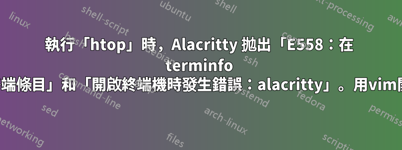 執行「htop」時，Alacritty 拋出「E558：在 terminfo 中找不到終端條目」和「開啟終端機時發生錯誤：alacritty」。用vim開啟檔案時