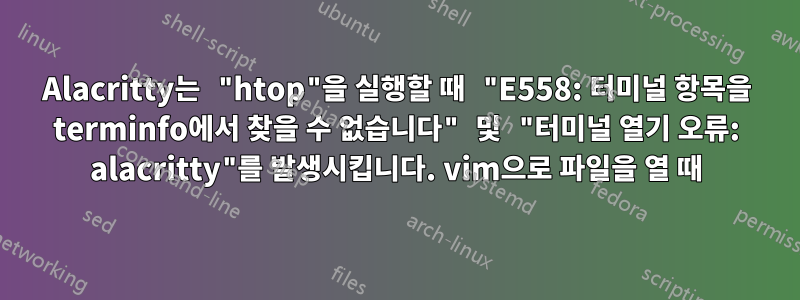 Alacritty는 "htop"을 실행할 때 "E558: 터미널 항목을 terminfo에서 찾을 수 없습니다" 및 "터미널 열기 오류: alacritty"를 발생시킵니다. vim으로 파일을 열 때