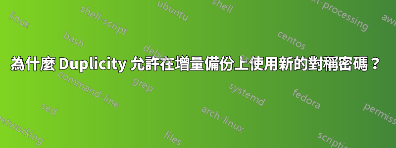 為什麼 Duplicity 允許在增量備份上使用新的對稱密碼？