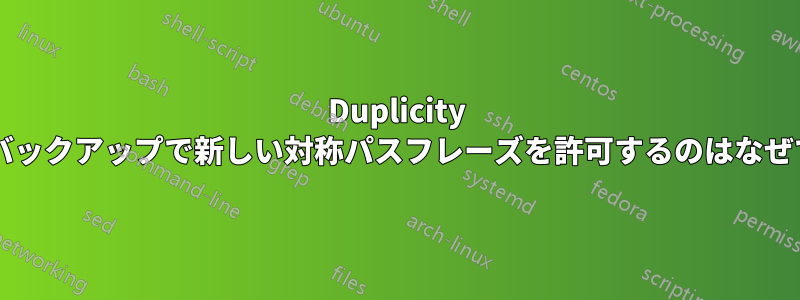 Duplicity が増分バックアップで新しい対称パスフレーズを許可するのはなぜですか?