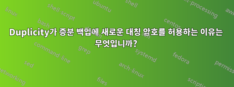 Duplicity가 증분 백업에 새로운 대칭 암호를 허용하는 이유는 무엇입니까?