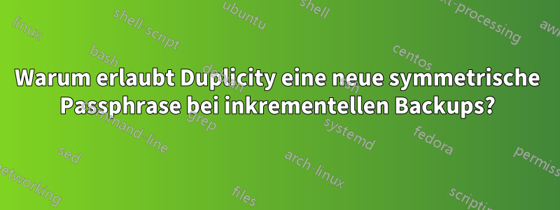 Warum erlaubt Duplicity eine neue symmetrische Passphrase bei inkrementellen Backups?