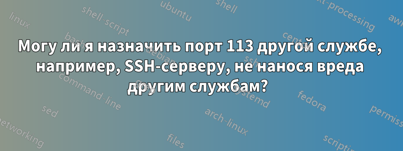 Могу ли я назначить порт 113 другой службе, например, SSH-серверу, не нанося вреда другим службам? 