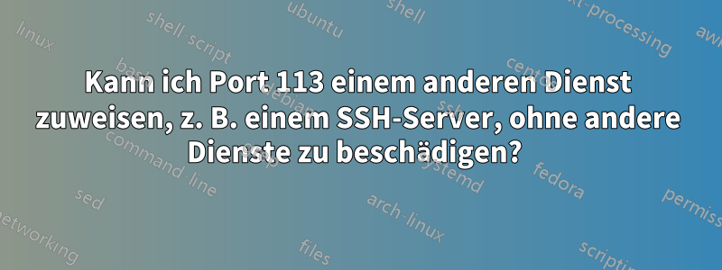 Kann ich Port 113 einem anderen Dienst zuweisen, z. B. einem SSH-Server, ohne andere Dienste zu beschädigen? 