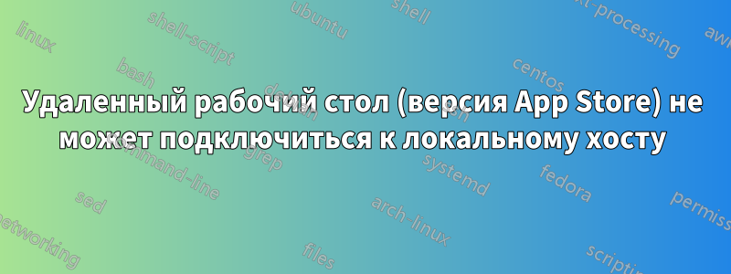 Удаленный рабочий стол (версия App Store) не может подключиться к локальному хосту