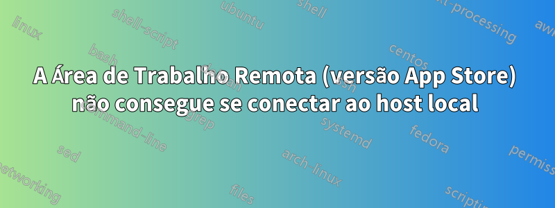 A Área de Trabalho Remota (versão App Store) não consegue se conectar ao host local