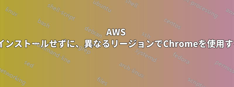 AWS ec2や他のサーバーにインストールせずに、異なるリージョンでChromeを使用する方法はありますか？