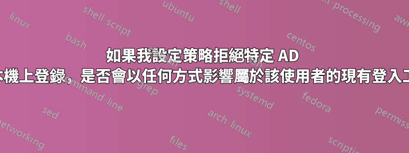 如果我設定策略拒絕特定 AD 使用者在本機上登錄，是否會以任何方式影響屬於該使用者的現有登入工作階段？