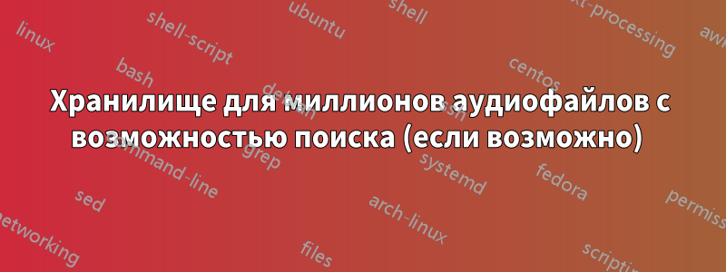 Хранилище для миллионов аудиофайлов с возможностью поиска (если возможно) 