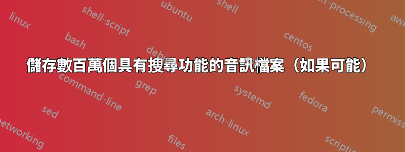 儲存數百萬個具有搜尋功能的音訊檔案（如果可能）