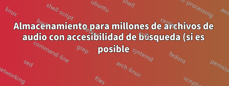 Almacenamiento para millones de archivos de audio con accesibilidad de búsqueda (si es posible)