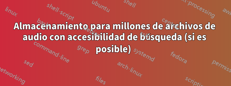 Almacenamiento para millones de archivos de audio con accesibilidad de búsqueda (si es posible) 