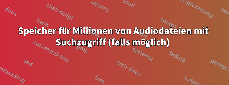 Speicher für Millionen von Audiodateien mit Suchzugriff (falls möglich) 