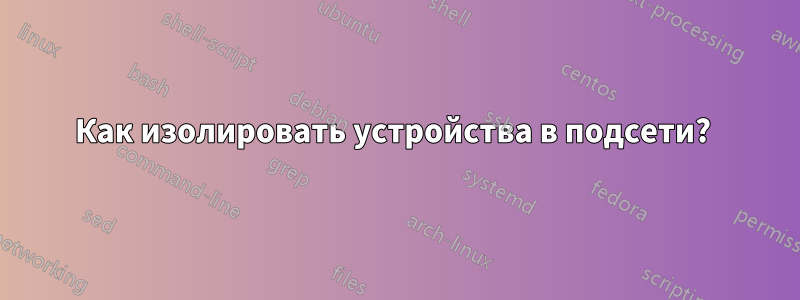 Как изолировать устройства в подсети? 