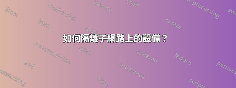 如何隔離子網路上的設備？ 