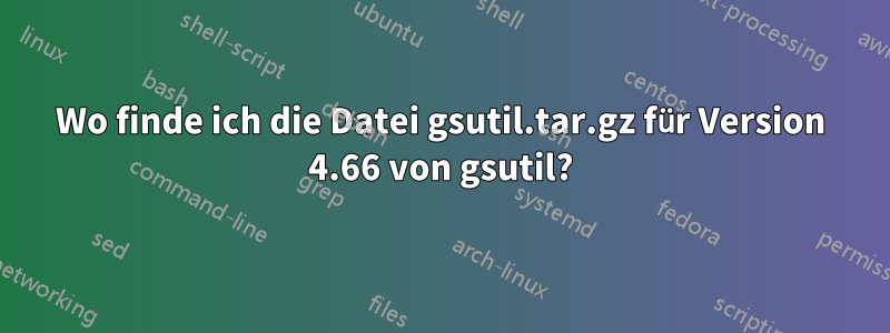 Wo finde ich die Datei gsutil.tar.gz für Version 4.66 von gsutil?