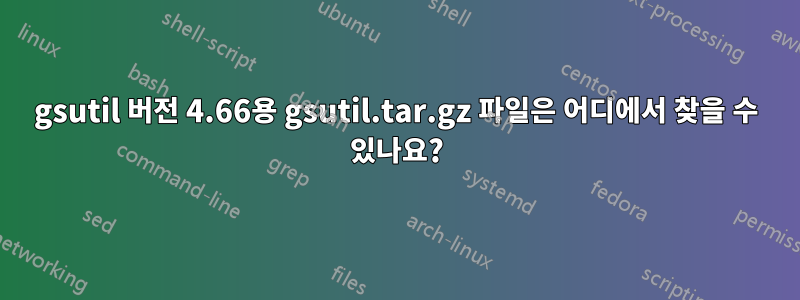 gsutil 버전 4.66용 gsutil.tar.gz 파일은 어디에서 찾을 수 있나요?