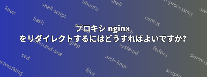 プロキシ nginx をリダイレクトするにはどうすればよいですか?