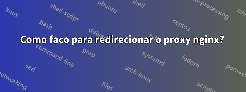 Como faço para redirecionar o proxy nginx?