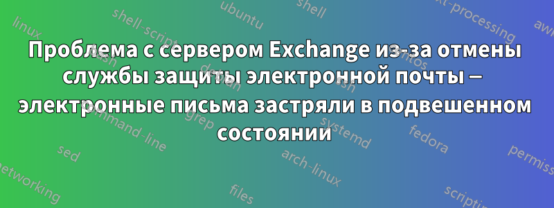 Проблема с сервером Exchange из-за отмены службы защиты электронной почты — электронные письма застряли в подвешенном состоянии