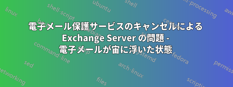 電子メール保護サービスのキャンセルによる Exchange Server の問題 - 電子メールが宙に浮いた状態