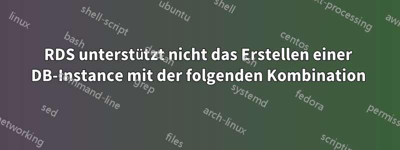 RDS unterstützt nicht das Erstellen einer DB-Instance mit der folgenden Kombination