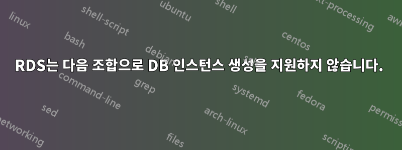 RDS는 다음 조합으로 DB 인스턴스 생성을 지원하지 않습니다.