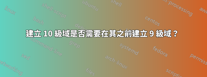 建立 10 級域是否需要在其之前建立 9 級域？