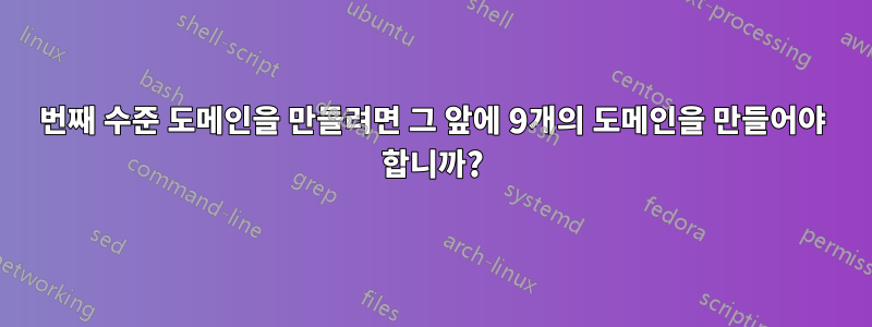 10번째 수준 도메인을 만들려면 그 앞에 9개의 도메인을 만들어야 합니까?