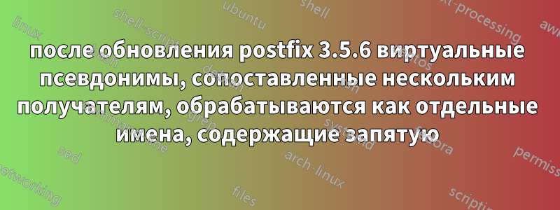 после обновления postfix 3.5.6 виртуальные псевдонимы, сопоставленные нескольким получателям, обрабатываются как отдельные имена, содержащие запятую