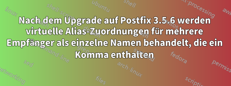 Nach dem Upgrade auf Postfix 3.5.6 werden virtuelle Alias-Zuordnungen für mehrere Empfänger als einzelne Namen behandelt, die ein Komma enthalten