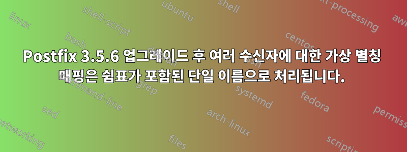 Postfix 3.5.6 업그레이드 후 여러 수신자에 대한 가상 별칭 매핑은 쉼표가 포함된 단일 이름으로 처리됩니다.