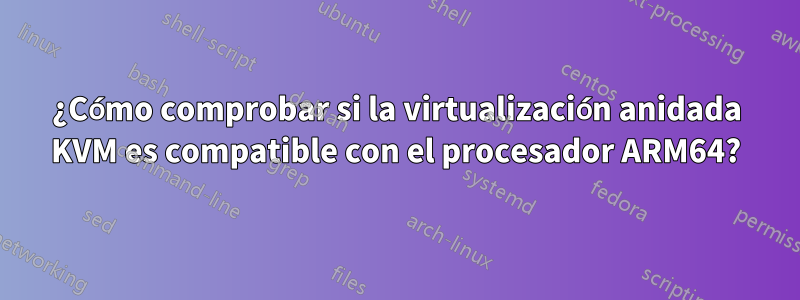 ¿Cómo comprobar si la virtualización anidada KVM es compatible con el procesador ARM64?